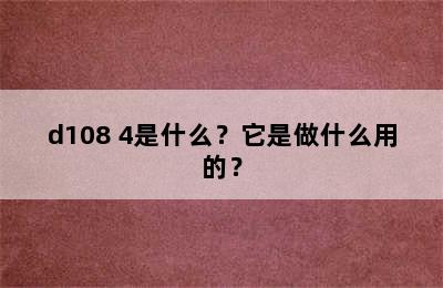 d108 4是什么？它是做什么用的？